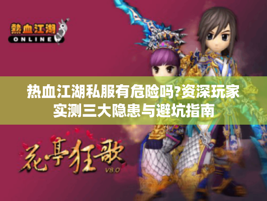 热血江湖私服有危险吗?资深玩家实测三大隐患与避坑指南