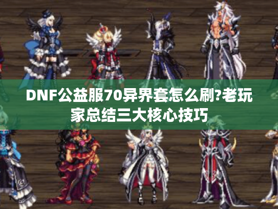 DNF公益服70异界套怎么刷?老玩家总结三大核心技巧