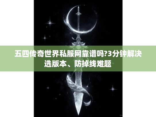 五四传奇世界私服网靠谱吗?3分钟解决选版本、防掉线难题