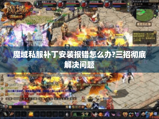 魔域私服补丁安装报错怎么办?三招彻底解决问题