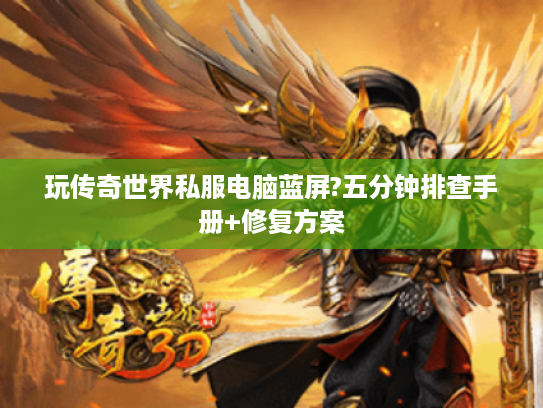 玩传奇世界私服电脑蓝屏?五分钟排查手册+修复方案