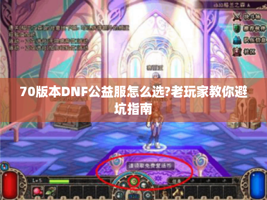 70版本DNF公益服怎么选?老玩家教你避坑指南 70版本DNF公益服怎么选?老玩家教你避坑指南