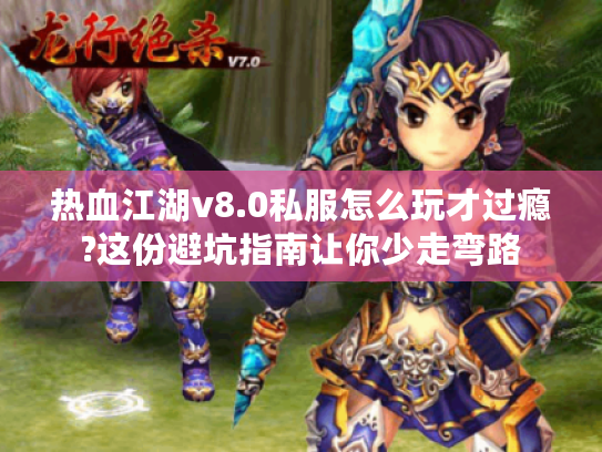 热血江湖v8.0私服怎么玩才过瘾?这份避坑指南让你少走弯路