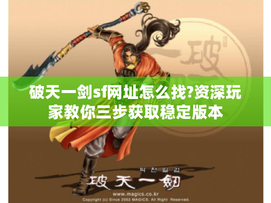 破天一剑sf网址怎么找?资深玩家教你三步获取稳定版本