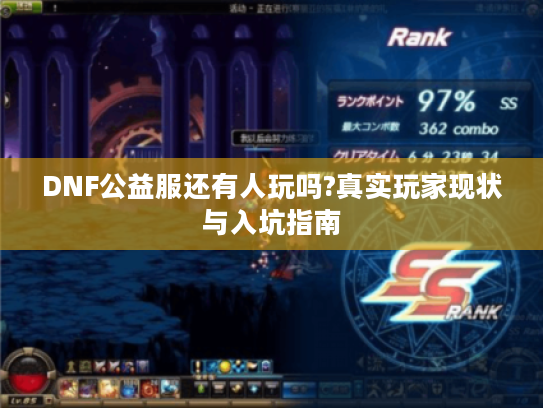DNF公益服还有人玩吗?真实玩家现状与入坑指南 DNF公益服还有人玩吗?真实玩家现状与入坑指南