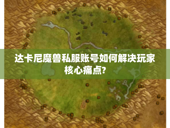 达卡尼魔兽私服账号如何解决玩家核心痛点?