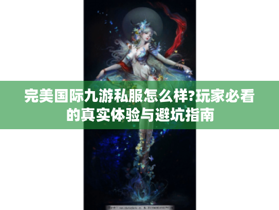 完美国际九游私服怎么样?玩家必看的真实体验与避坑指南