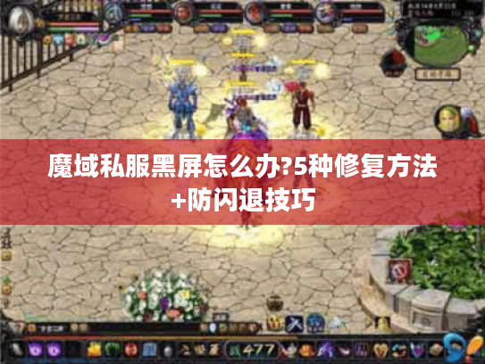 魔域私服黑屏怎么办?5种修复方法+防闪退技巧 魔域私服黑屏怎么办?5种修复方法+防闪退技巧