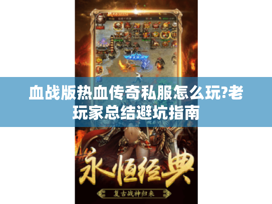 血战版热血传奇私服怎么玩?老玩家总结避坑指南