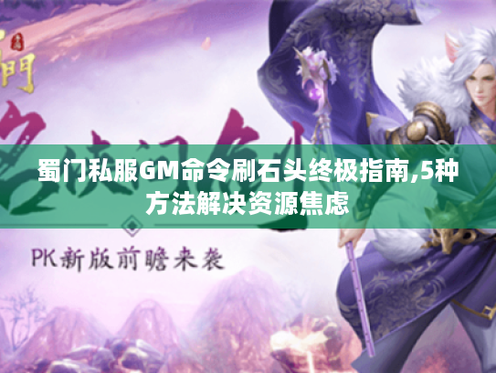 蜀门私服GM命令刷石头终极指南,5种方法解决资源焦虑