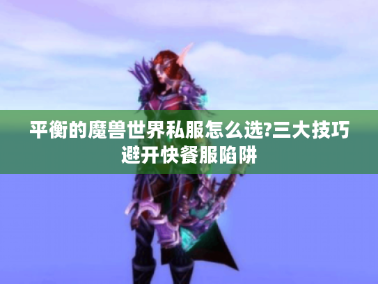 平衡的魔兽世界私服怎么选?三大技巧避开快餐服陷阱