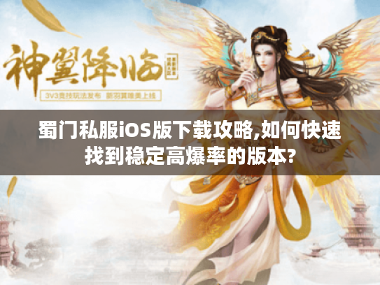 蜀门私服iOS版下载攻略,如何快速找到稳定高爆率的版本?