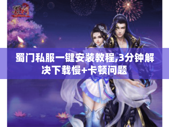 蜀门私服一键安装教程,3分钟解决下载慢+卡顿问题 蜀门私服一键安装教程,3分钟解决下载慢+卡顿问题