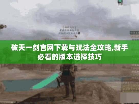 破天一剑官网下载与玩法全攻略,新手必看的版本选择技巧