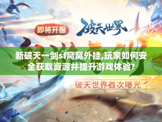 新破天一剑sf窝窝外挂,玩家如何安全获取资源并提升游戏体验?
