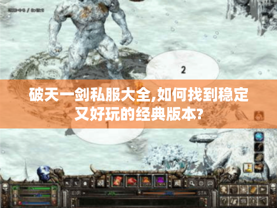 破天一剑私服大全,如何找到稳定又好玩的经典版本?