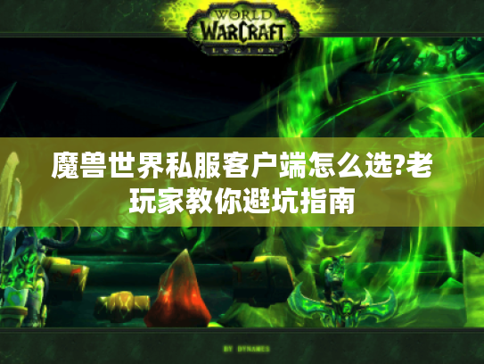 魔兽世界私服客户端怎么选?老玩家教你避坑指南 魔兽世界私服客户端怎么选?老玩家教你避坑指南