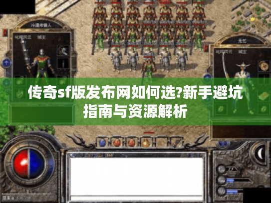 传奇sf版发布网如何选?新手避坑指南与资源解析