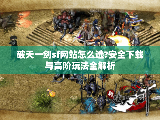 破天一剑sf网站怎么选?安全下载与高阶玩法全解析