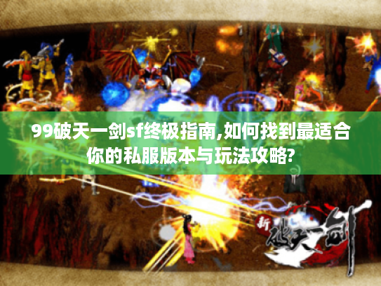 99破天一剑sf终极指南,如何找到最适合你的私服版本与玩法攻略?
