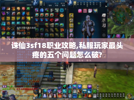 诛仙3sf18职业攻略,私服玩家最头疼的五个问题怎么破?