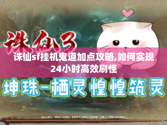 诛仙sf挂机鬼道加点攻略,如何实现24小时高效刷怪