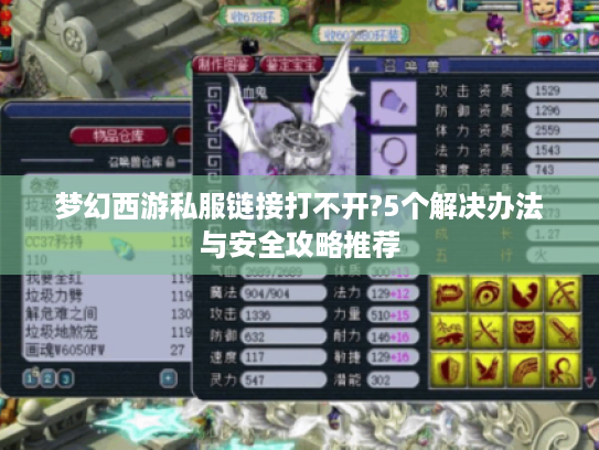 梦幻西游私服链接打不开?5个解决办法与安全攻略推荐