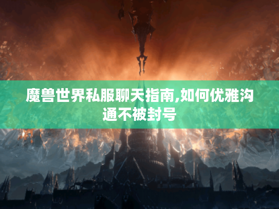 魔兽世界私服聊天指南,如何优雅沟通不被封号