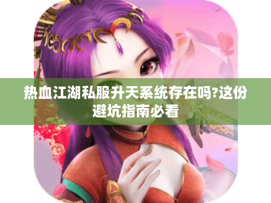 热血江湖私服升天系统存在吗?这份避坑指南必看