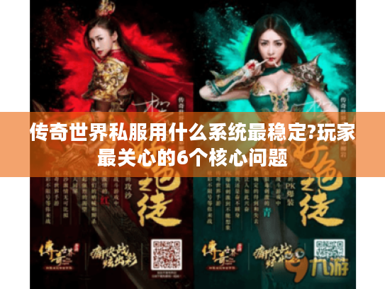 传奇世界私服用什么系统最稳定?玩家最关心的6个核心问题