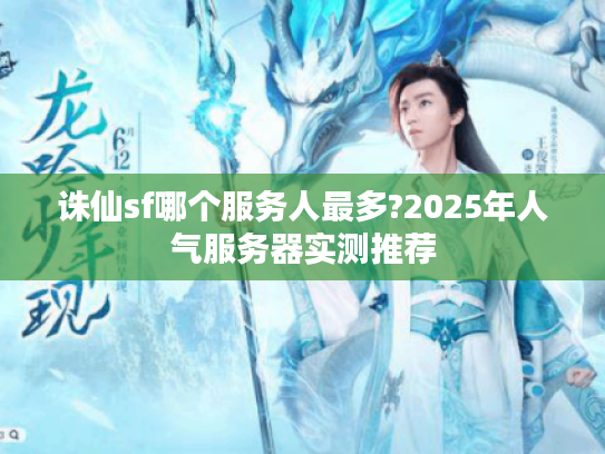 诛仙sf哪个服务人最多?2025年人气服务器实测推荐