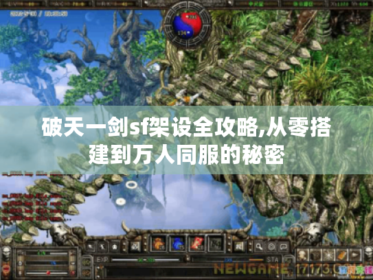破天一剑sf架设全攻略,从零搭建到万人同服的秘密 破天一剑sf架设全攻略,从零搭建到万人同服的秘密