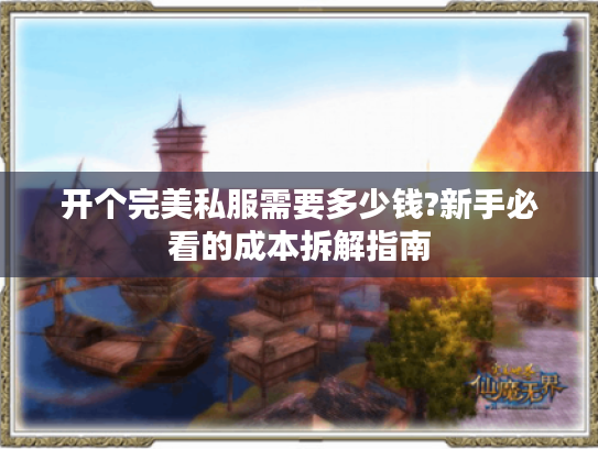 开个完美私服需要多少钱?新手必看的成本拆解指南 开个完美私服需要多少钱?新手必看的成本拆解指南