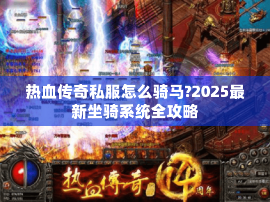 热血传奇私服怎么骑马?2025最新坐骑系统全攻略 热血传奇私服怎么骑马?2025最新坐骑系统全攻略