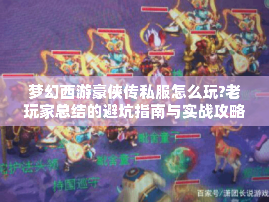 梦幻西游豪侠传私服怎么玩?老玩家总结的避坑指南与实战攻略