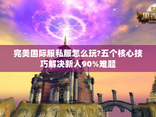 完美国际服私服怎么玩?五个核心技巧解决新人90%难题