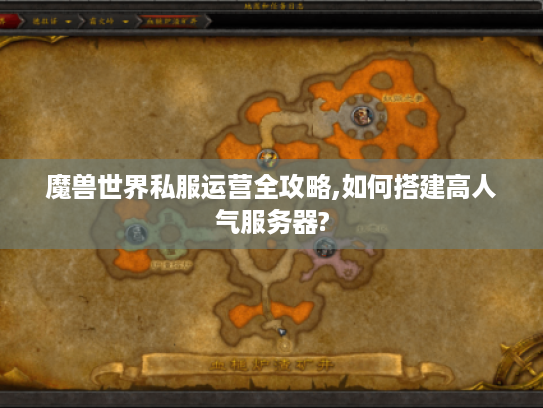 魔兽世界私服运营全攻略,如何搭建高人气服务器?