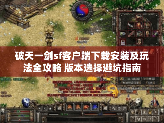 破天一剑sf客户端下载安装及玩法全攻略 版本选择避坑指南