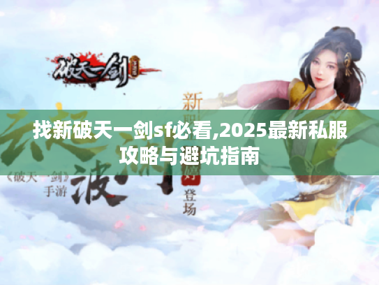 找新破天一剑sf必看,2025最新私服攻略与避坑指南