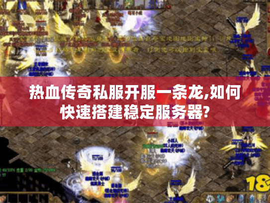 热血传奇私服开服一条龙,如何快速搭建稳定服务器?