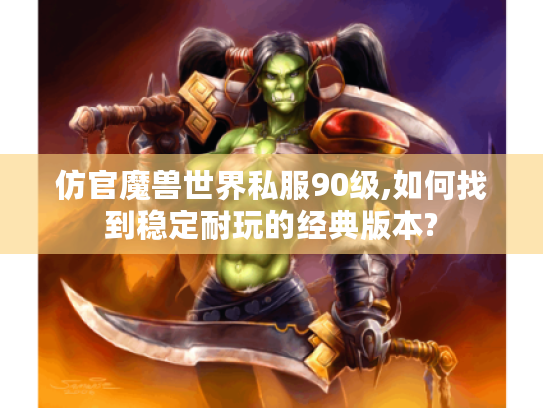 仿官魔兽世界私服90级,如何找到稳定耐玩的经典版本?