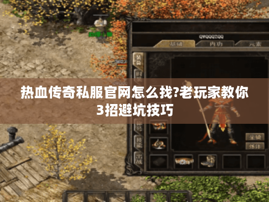 热血传奇私服官网怎么找?老玩家教你3招避坑技巧