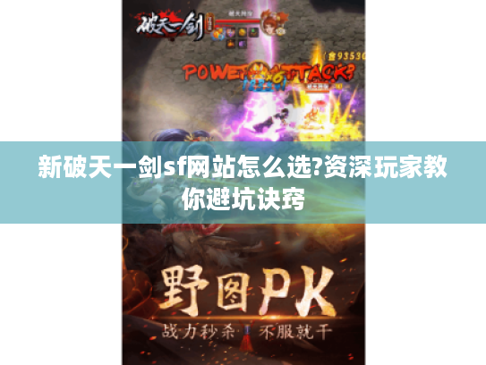 新破天一剑sf网站怎么选?资深玩家教你避坑诀窍