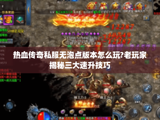 热血传奇私服无泡点版本怎么玩?老玩家揭秘三大速升技巧