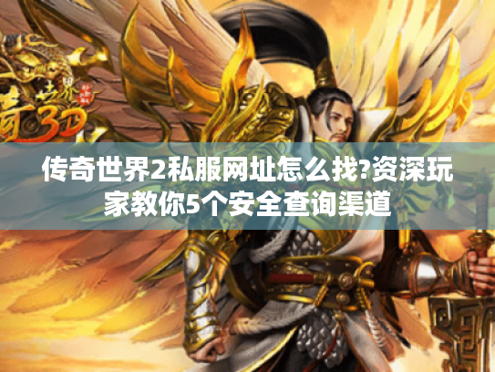 传奇世界2私服网址怎么找?资深玩家教你5个安全查询渠道