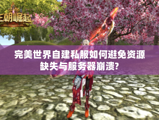 完美世界自建私服如何避免资源缺失与服务器崩溃? 完美世界自建私服如何避免资源缺失与服务器崩溃?