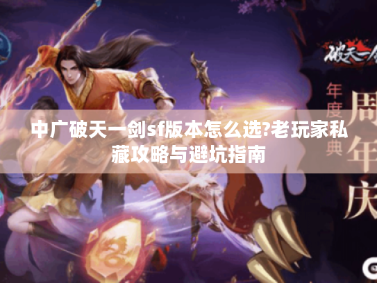 中广破天一剑sf版本怎么选?老玩家私藏攻略与避坑指南