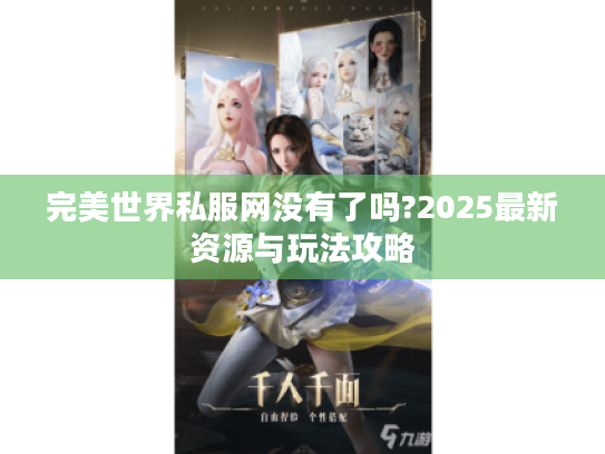 完美世界私服网没有了吗?2025最新资源与玩法攻略