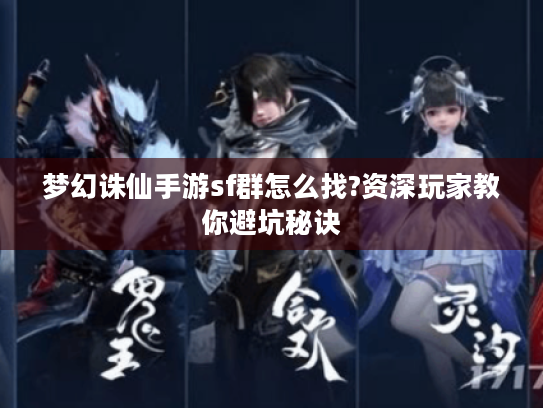梦幻诛仙手游sf群怎么找?资深玩家教你避坑秘诀