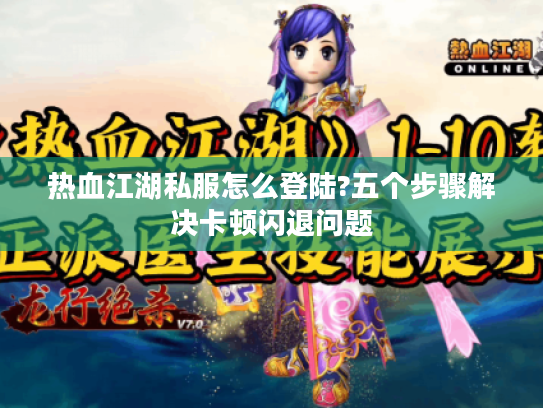 热血江湖私服怎么登陆?五个步骤解决卡顿闪退问题